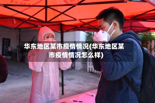 华东地区某市疫情情况(华东地区某市疫情情况怎么样)-第3张图片
