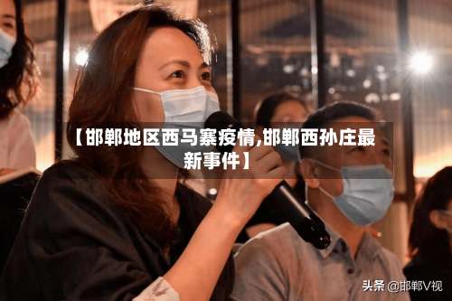 【邯郸地区西马寨疫情,邯郸西孙庄最新事件】-第1张图片