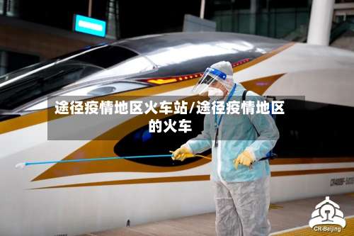 途径疫情地区火车站/途径疫情地区的火车-第1张图片