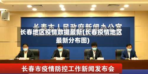 长春地区疫情数据最新(长春疫情地区最新分布图)-第2张图片