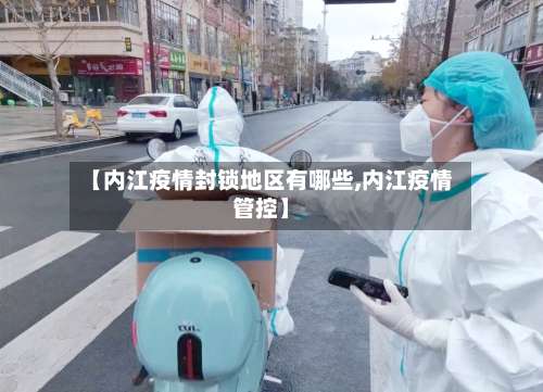 【内江疫情封锁地区有哪些,内江疫情管控】-第2张图片