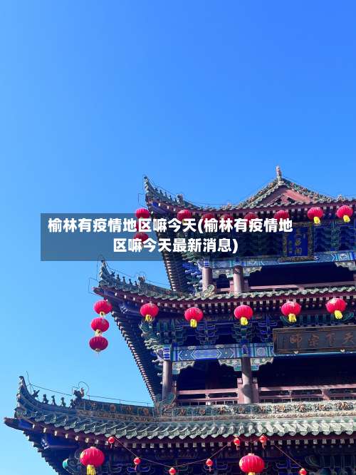 榆林有疫情地区嘛今天(榆林有疫情地区嘛今天最新消息)-第2张图片