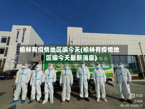 榆林有疫情地区嘛今天(榆林有疫情地区嘛今天最新消息)-第1张图片