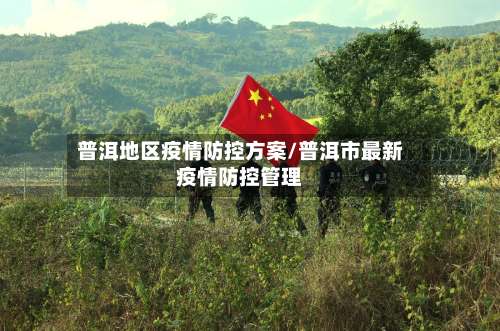 普洱地区疫情防控方案/普洱市最新疫情防控管理-第3张图片