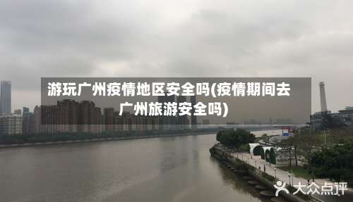 游玩广州疫情地区安全吗(疫情期间去广州旅游安全吗)-第2张图片