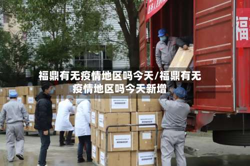 福鼎有无疫情地区吗今天/福鼎有无疫情地区吗今天新增-第3张图片