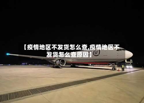 【疫情地区不发货怎么查,疫情地区不发货怎么查原因】-第2张图片