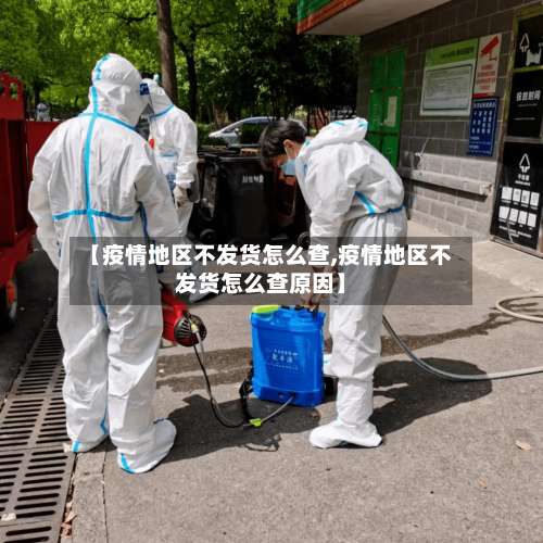 【疫情地区不发货怎么查,疫情地区不发货怎么查原因】-第1张图片