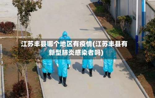 江苏丰县哪个地区有疫情(江苏丰县有新型肺炎感染者吗)-第2张图片