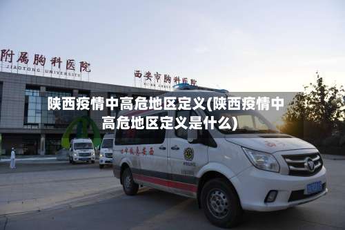 陕西疫情中高危地区定义(陕西疫情中高危地区定义是什么)-第1张图片