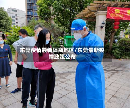 东莞疫情最新隔离地区/东莞最新疫情政策公布-第1张图片