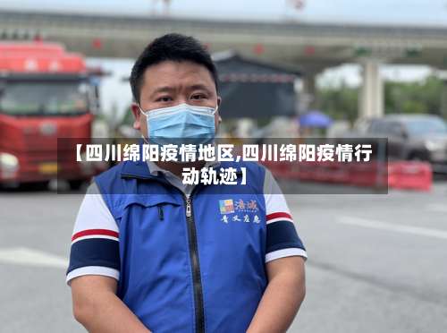 【四川绵阳疫情地区,四川绵阳疫情行动轨迹】-第1张图片