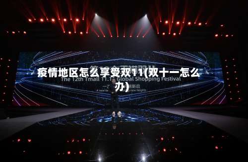 疫情地区怎么享受双11(双十一怎么办)-第2张图片