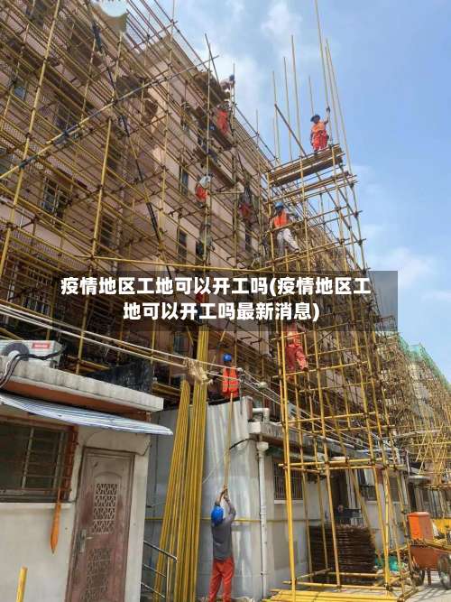 疫情地区工地可以开工吗(疫情地区工地可以开工吗最新消息)-第2张图片