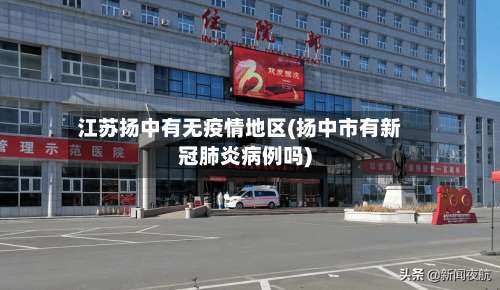 江苏扬中有无疫情地区(扬中市有新冠肺炎病例吗)-第1张图片