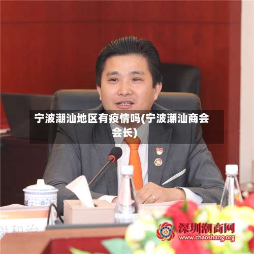 宁波潮汕地区有疫情吗(宁波潮汕商会会长)-第2张图片