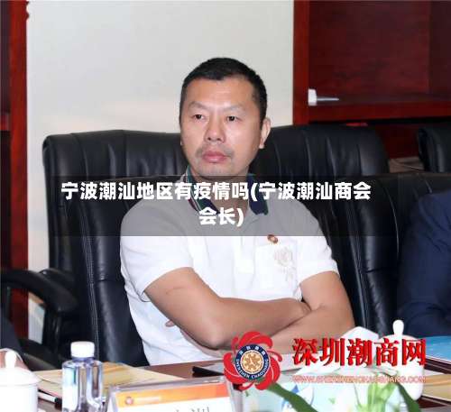 宁波潮汕地区有疫情吗(宁波潮汕商会会长)-第1张图片