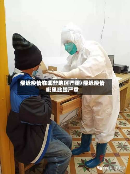 最近疫情在哪些地区严重/最近疫情哪里比较严重-第3张图片