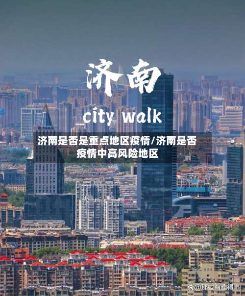 济南是否是重点地区疫情/济南是否疫情中高风险地区-第1张图片