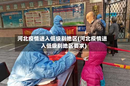 河北疫情进入低级别地区(河北疫情进入低级别地区要求)-第1张图片