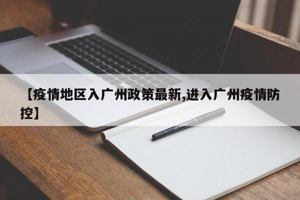 【疫情地区入广州政策最新,进入广州疫情防控】