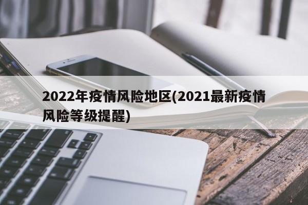 2022年疫情风险地区(2021最新疫情风险等级提醒)
