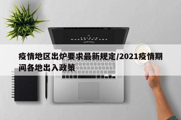 疫情地区出炉要求最新规定/2021疫情期间各地出入政策