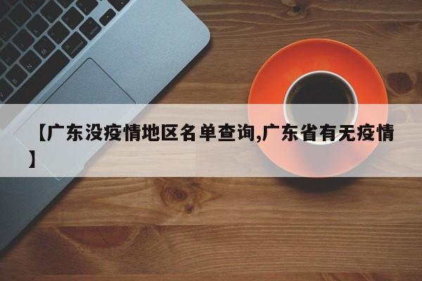 【广东没疫情地区名单查询,广东省有无疫情】