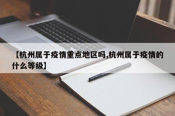 【杭州属于疫情重点地区吗,杭州属于疫情的什么等级】