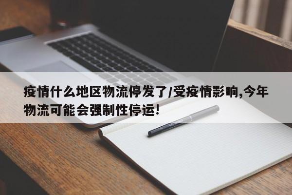 疫情什么地区物流停发了/受疫情影响,今年物流可能会强制性停运!