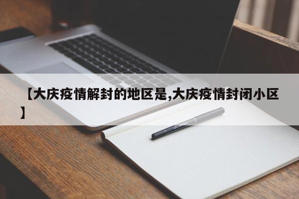 【大庆疫情解封的地区是,大庆疫情封闭小区】