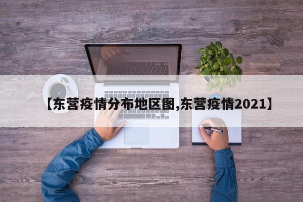 【东营疫情分布地区图,东营疫情2021】