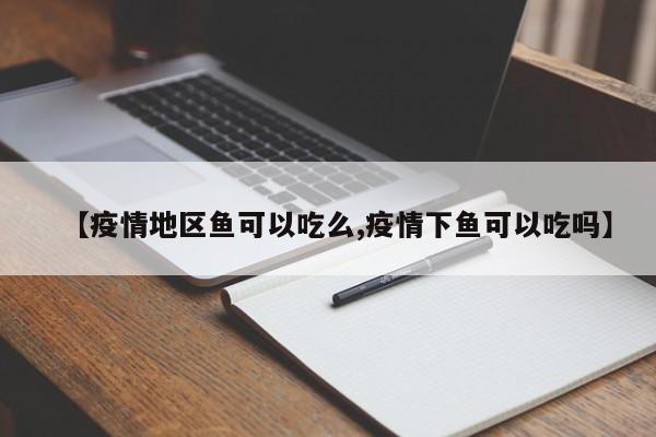 【疫情地区鱼可以吃么,疫情下鱼可以吃吗】