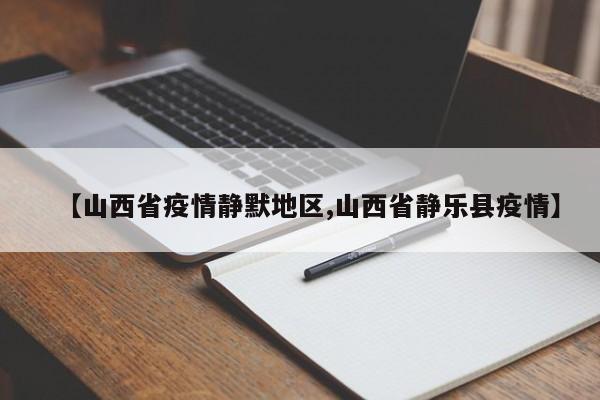 【山西省疫情静默地区,山西省静乐县疫情】