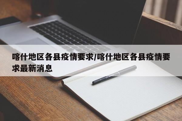 喀什地区各县疫情要求/喀什地区各县疫情要求最新消息