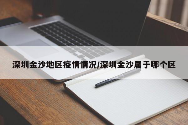 深圳金沙地区疫情情况/深圳金沙属于哪个区