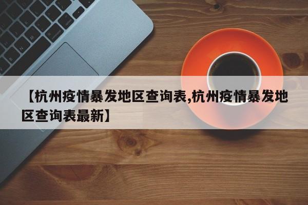 【杭州疫情暴发地区查询表,杭州疫情暴发地区查询表最新】