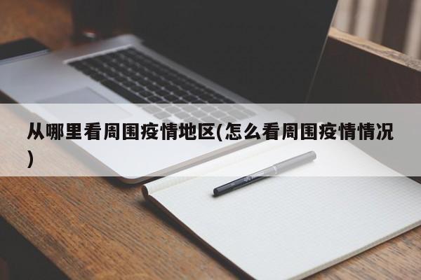 从哪里看周围疫情地区(怎么看周围疫情情况)