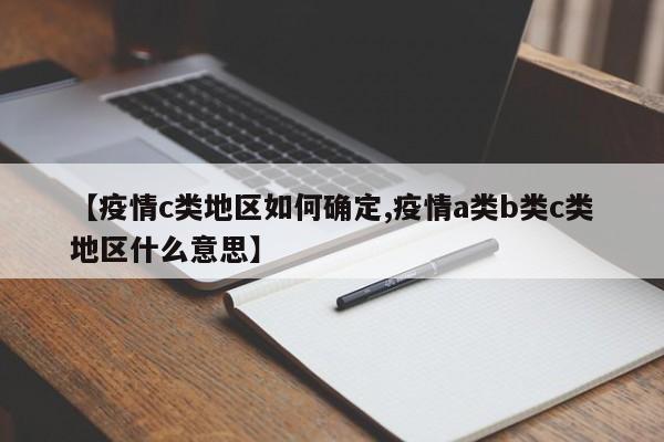 【疫情c类地区如何确定,疫情a类b类c类地区什么意思】