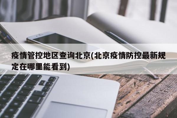 疫情管控地区查询北京(北京疫情防控最新规定在哪里能看到)